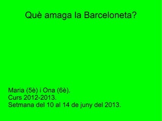 Què amaga la Barceloneta?
Maria (5è) i Ona (6è).
Curs 2012-2013.
Setmana del 10 al 14 de juny del 2013.
 