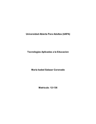 Universidad Abierta Para Adultos (UAPA)
Tecnologías Aplicadas a la Educacion
María Isabel Salazar Coronado
Matricula: 12-136
 