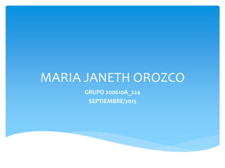MARIA JANETH OROZCO
GRUPO 200610A_224
SEPTIEMBRE/2015
 