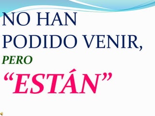 NO HAN
PODIDO VENIR,
PERO
“ESTÁN”
 