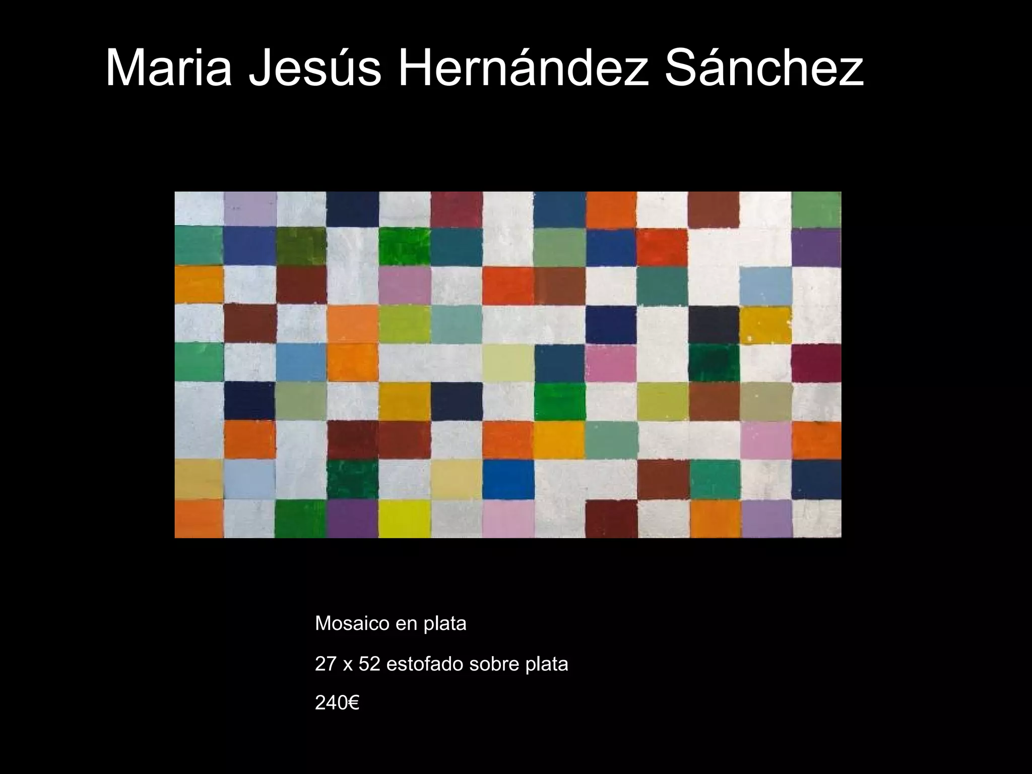 Maria Jesús Hernández Sánchez
Mosaico en plata
27 x 52 estofado sobre plata
240€
 