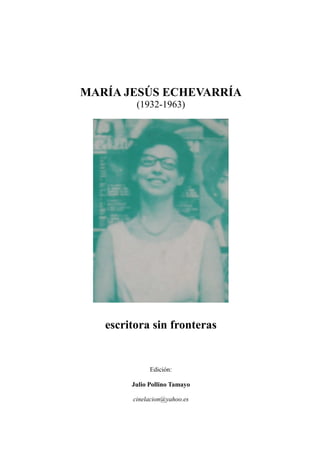 MARÍA JESÚS ECHEVARRÍA
(1932-1963)
escritora sin fronteras
Edición:
Julio Pollino Tamayo
cinelacion@yahoo.es
 