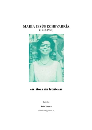 MARÍA JESÚS ECHEVARRÍA
(1932-1963)
escritora sin fronteras
Edición:
Julio Tamayo
cinelacion@yahoo.es
 