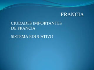 FRANCIA
CIUDADES IMPORTANTES
DE FRANCIA
SISTEMA EDUCATIVO
 