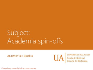 Subject:
Academia spin-offs
Compulsory cross-disciplinary core courses
ACTIVITY 4 > Block 4
 