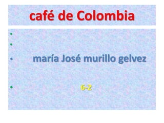 café de Colombia
•
•

•   maría José murillo gelvez

•             6-2
 