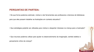 PERGUNTAS DE PARTIDA: 
• De que forma podemos estimular, motivar e dar ferramentas aos professores e técnicos de bibliotec...