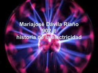 Mariajosé Dávila Riaño
902 jt
historia de la electricidad
 
