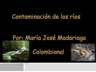 Contaminación de los ríos

Por: María José Madariaga
Colombiana!

 
