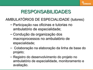 RESPONSABILIDADESRESPONSABILIDADES
AMBULATÓRIOS DE ESPECIALIDADE (tutores)
– Participação nas oficinas e tutorias no
ambul...