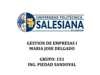 GESTION DE EMPRESAS I
MARIA JOSE DELGADO
GRUPO: 151
ING. PIEDAD SANDOVAL
 