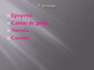  Epopeya
 Cantar de gesta.

 Novela.

 Cuento.
 