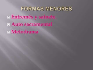  Entremés y sainete.
 Auto sacramental

 Melodrama
 