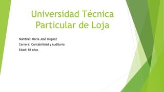Universidad Técnica
Particular de Loja
Nombre: María José Iñiguez
Carrera: Contabilidad y Auditoria
Edad: 18 años
 