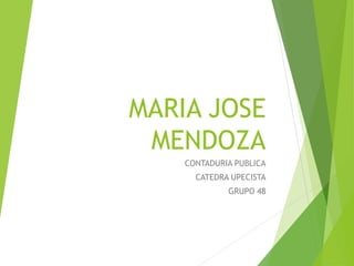 MARIA JOSE 
MENDOZA 
CONTADURIA PUBLICA 
CATEDRA UPECISTA 
GRUPO 48 
 