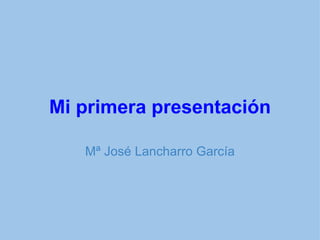 Mi primera presentación Mª José Lancharro García 