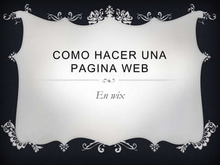 COMO HACER UNA
  PAGINA WEB

     En wix
 