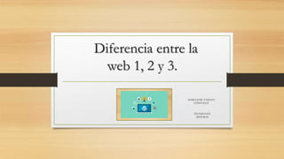Diferencia entre la
web 1, 2 y 3.
MARIA JOSE TAMAYO
GONZALEZ
TECNICO EN
SISTEMAS
 