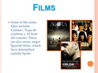 FilmsSome of the many films include: Camino , Fuga de cerebros y Al final del camino. There are also many major Spanish films, which have triumphed outside Spain.