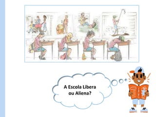 A Escola Libera
ou Aliena?
 