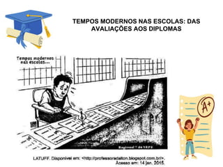 TEMPOS MODERNOS NAS ESCOLAS: DAS
AVALIAÇÕES AOS DIPLOMAS
 