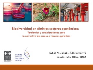 Biodiversidad en distintos sectores económicos:
Tendencias y consideraciones para
la normativa de acceso a recursos genéticos
Suhel Al-Janabi, ABS Initiative
María Julia Oliva, UEBT
 