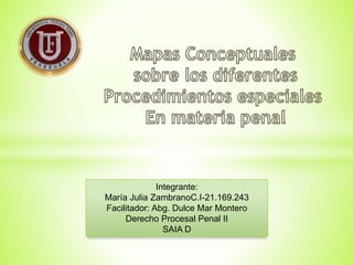 Integrante:
María Julia ZambranoC.I-21.169.243
Facilitador: Abg. Dulce Mar Montero
Derecho Procesal Penal II
SAIA D
 
