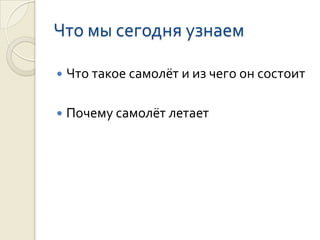 Что мы сегодня узнаем

   Что такое самолёт и из чего он состоит

   Почему самолёт летает
 