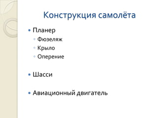 Конструкция самолёта
   Планер
    ◦ Фюзеляж
    ◦ Крыло
    ◦ Оперение

   Шасси

   Авиационный двигатель
 