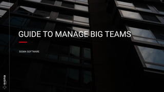 GUIDE TO MANAGE BIG TEAMS
SIGMA SOFTWARE
 