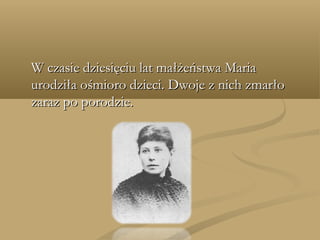 W czasie dziesięciu lat małżeństwa MariaW czasie dziesięciu lat małżeństwa Maria
urodziła ośmioro dzieci. Dwoje z nich zmarłourodziła ośmioro dzieci. Dwoje z nich zmarło
zaraz po porodzie.zaraz po porodzie.
 
