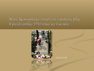 Maria Konopnicka zmarła na zapalenie płucMaria Konopnicka zmarła na zapalenie płuc
8 października 1910 roku we Lwowie.8 października 1910 roku we Lwowie.
Grób poetki
 