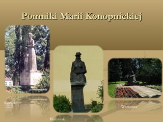 Pomniki Marii KonopnickiejPomniki Marii Konopnickiej
Suwałki
Białystok
Warszawa
 