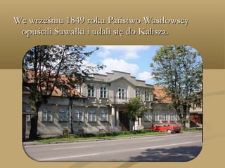 We wrześniu 1849 roku Państwo WasiłowscyWe wrześniu 1849 roku Państwo Wasiłowscy
opuścili Suwałki i udali się do Kalisza.opuścili Suwałki i udali się do Kalisza.
 