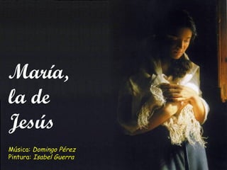 María,María,
la dela de
JesúsJesús
Música:Música: Domingo PérezDomingo Pérez
Pintura:Pintura: Isabel GuerraIsabel Guerra
 