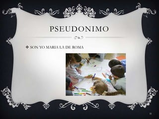PSEUDONIMO
 SON YO MARIA LA DE ROMA
11
 