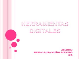 HERRAMIENTAS DIGITALES  ALUMNA: MARIA LAURA MUÑOZ ACEVEDO 8ªA 