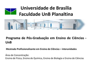 Universidade de BrasíliaFaculdade UnB PlanaltinaEm 2006, foram criados dois cursos diurnos:Licenciatura em Ciências Naturais