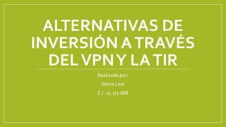 ALTERNATIVAS DE
INVERSIÓN ATRAVÉS
DELVPNY LATIR
Realizado por:
Maria Leal
C.I. 25.171.888
 