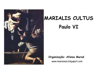 MARIALIS CULTUS
         Paulo VI




 Organização: Afonso Murad
   www.maenossa.blogspot.com
 