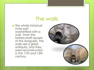 The walls
   The whole historical
    inner part
    wasfortified with a
    wall.. From the
    fortress shaft square
    of the Azoguejo. The
    walls are a great
    antiquity, and they
    were reconstructed
    in the 11th and 12th
    century.
 