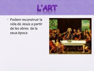 • Podem reconstruir la
  vida de Jesús a partir
  de les obres de la
  seua època
 
