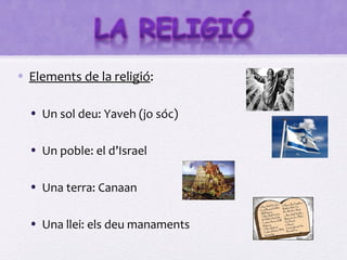 • Elements de la religió:

  • Un sol deu: Yaveh (jo sóc)

  • Un poble: el d’Israel

  • Una terra: Canaan

  • Una llei: els deu manaments
 