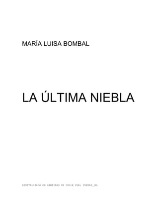 MARÍA LUISA BOMBAL




LA ÚLTIMA NIEBLA




DIGITALIZADO EN SANTIAGO DE CHILE POR: SVEERS_UK.
 