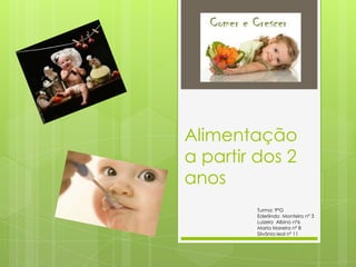 Alimentação
a partir dos 2
anos
         Turma: 9ºG
         Ederlindo Monteiro nº 3
         Luizela Albino nº6
         Maria Moreira nº 8
         Silvânia leal nº 11
 