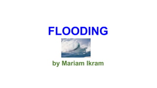 FLOODING

by Mariam Ikram
 