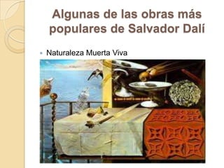 Algunas de las obras más
populares de Salvador Dalí
 Naturaleza Muerta Viva
 
