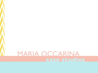 MARIA OCCARINA	

       case studies
 