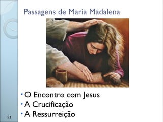 Passagens de Maria Madalena
O Encontro com Jesus
A Crucificação
A Ressurreição21
 