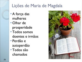 Lições de Maria de Magdala
26
A força das
mulheres
Olhar de
prosperidade
Todos somos
doentes e irmãos
Perdão e
autoperdão
Todos são
chamados
 